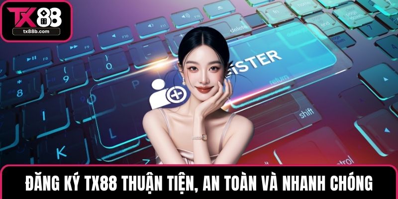 Đăng Ký TX88 Nhanh Chóng Để Trải Nghiệm Kho Game Hấp Dẫn Đăng ký TX88 thuận tiện, an toàn và nhanh chóng
