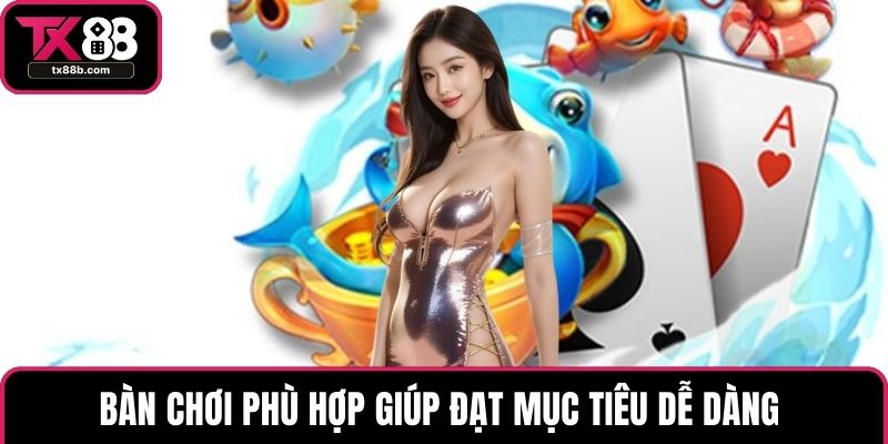 Bắn cá TX88 Bàn chơi phù hợp giúp đạt mục tiêu dễ dàng