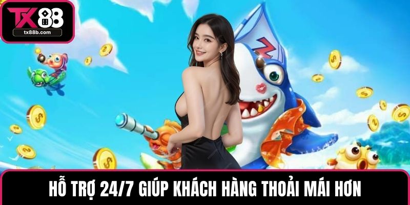 Bắn cá TX88 Hỗ trợ 24/7 giúp khách hàng thoải mái hơn