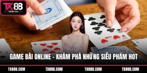Game Bài Online - Khám Phá Những Siêu Phẩm Hot Tại TX88