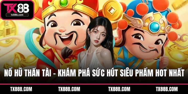 Nổ Hũ Thần Tài - Khám Phá Sức Hút Siêu Phẩm Hot Nhất