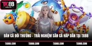 Bắn Cá Đổi Thưởng – Trải Nghiệm Săn Cá Hấp Dẫn Tại TX88