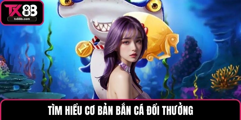 Bắn Cá Đổi Thưởng – Trải Nghiệm Săn Cá Hấp Dẫn Tại TX88 Tìm hiểu cơ bản bắn cá đổi thưởng