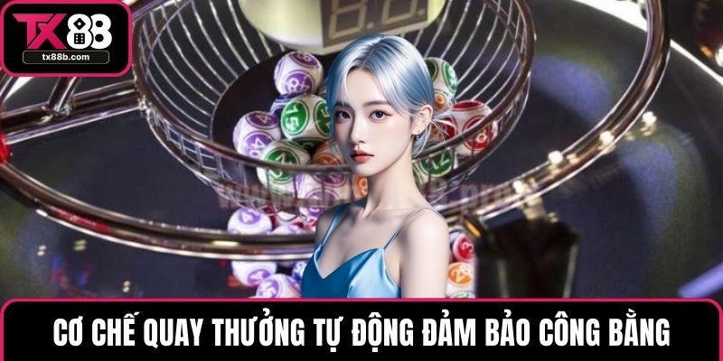 Cơ chế quay thưởng tự động đảm bảo công bằng