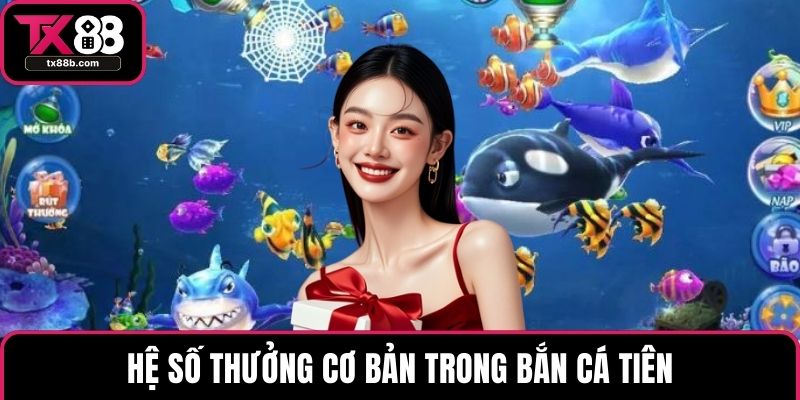 Bắn Cá Tiên – Giải Trí Với Hệ Số Thưởng Siêu Hấp Dẫn Hệ số thưởng cơ bản trong bắn cá tiên