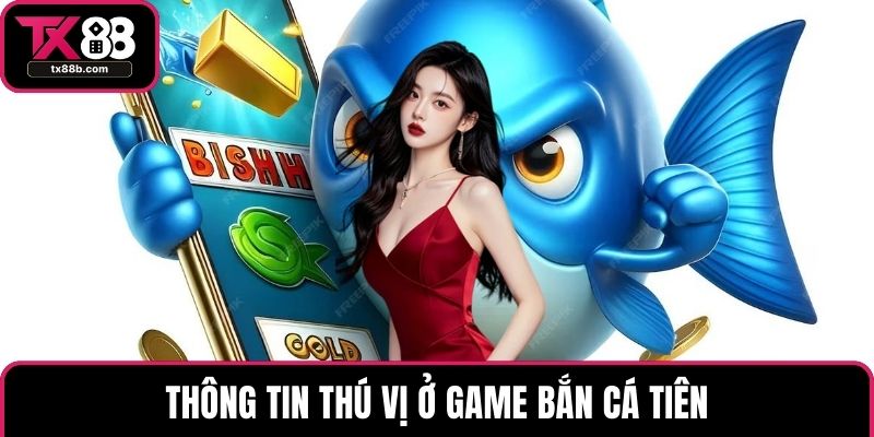 Bắn Cá Tiên – Giải Trí Với Hệ Số Thưởng Siêu Hấp Dẫn Thông tin thú vị ở game bắn cá tiên