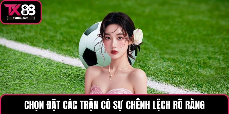 Kèo 3/4 - Những Phương Pháp Soi Hiệu Quả Từ Cao Thủ Chọn đặt các trận có sự chênh lệch rõ ràng