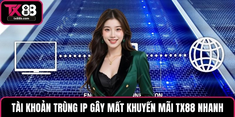 Tài khoản trùng IP gây mất khuyến mãi TX88 nhanh